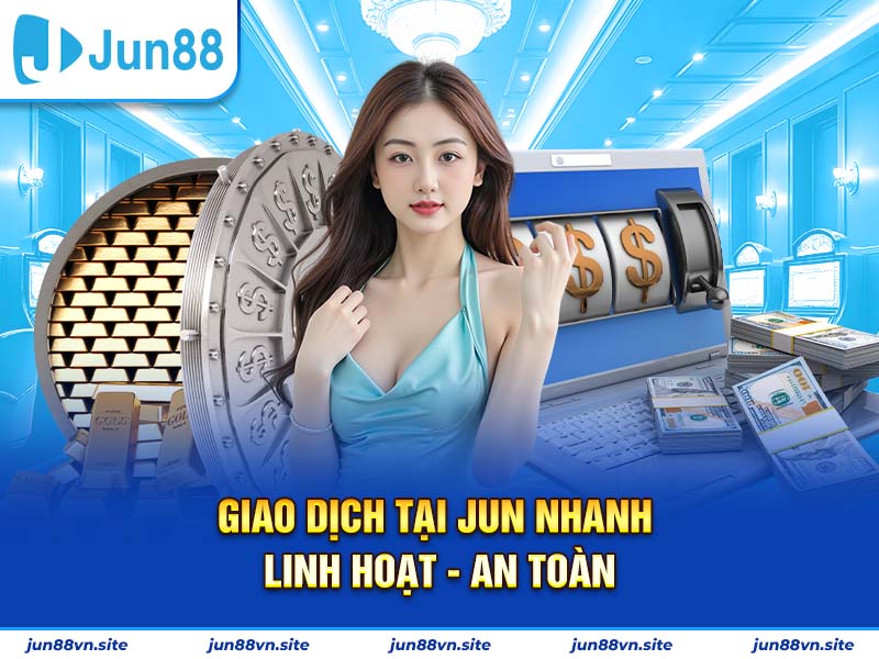 Tốc độ xử lý giao dịch nạp - rút nhanh nhất châu á của Jun88